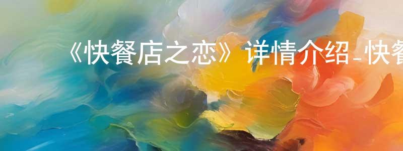 ﻿查建伟发布﻿《快餐店之恋》详情介绍_快餐店之恋已完结在线观看_快餐店之恋迅雷下载_日漫